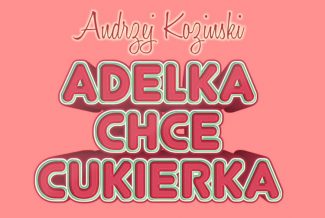Andrzej Koziński - Adelka chce cukierka 2017
